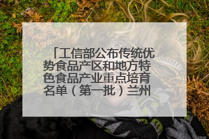 工信部公布传统优势食品产区和地方特色食品产业重点培育名单（第一批）兰州牛肉拉面位列其中