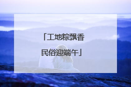 工地粽飘香 民俗迎端午