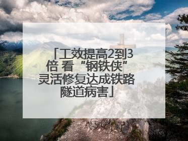 工效提高2到3倍 看“钢铁侠”灵活修复达成铁路隧道病害