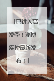 已进入高发季！淄博疾控最新发布！