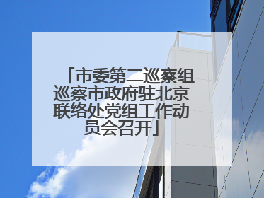 市委第二巡察组巡察市政府驻北京联络处党组工作动员会召开