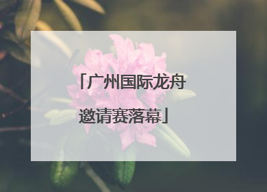 广州国际龙舟邀请赛落幕