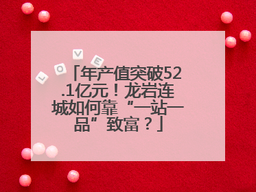年产值突破52.1亿元！龙岩连城如何靠“一站一品”致富？
