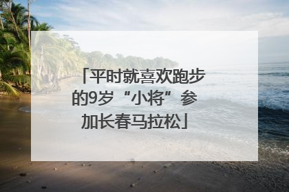 平时就喜欢跑步的9岁“小将”参加长春马拉松
