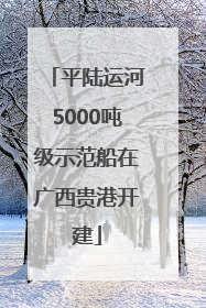 平陆运河5000吨级示范船在广西贵港开建