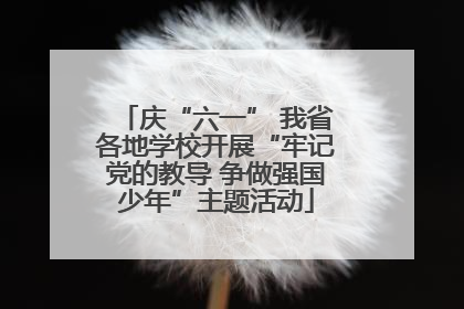庆“六一” 我省各地学校开展“牢记党的教导 争做强国少年”主题活动