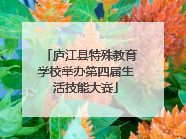 庐江县特殊教育学校举办第四届生活技能大赛