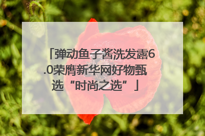 弹动鱼子酱洗发露6.0荣膺新华网好物甄选“时尚之选”