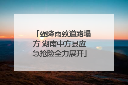 强降雨致道路塌方 湖南中方县应急抢险全力展开