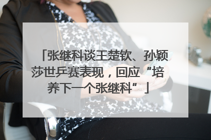 张继科谈王楚钦、孙颖莎世乒赛表现，回应“培养下一个张继科”
