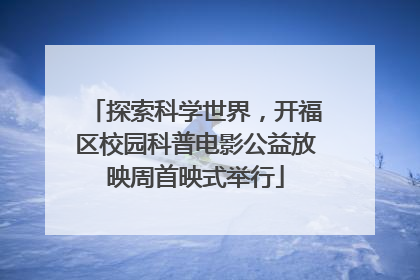 探索科学世界，开福区校园科普电影公益放映周首映式举行