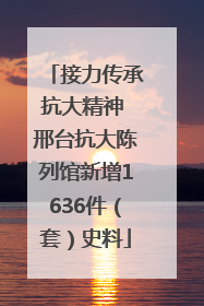 接力传承抗大精神 邢台抗大陈列馆新增1636件（套）史料