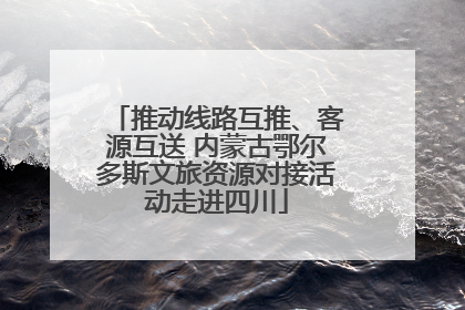 推动线路互推、客源互送 内蒙古鄂尔多斯文旅资源对接活动走进四川