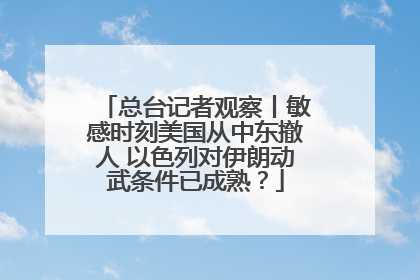 总台记者观察丨敏感时刻美国从中东撤人 以色列对伊朗动武条件已成熟？