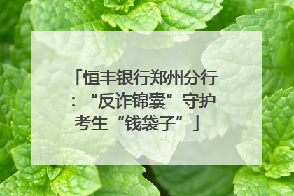 恒丰银行郑州分行：“反诈锦囊”守护考生“钱袋子”