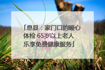 息县：家门口的暖心体检 65岁以上老人乐享免费健康服务