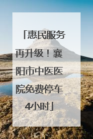 惠民服务再升级！襄阳市中医医院免费停车4小时