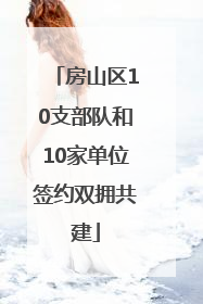 房山区10支部队和10家单位签约双拥共建