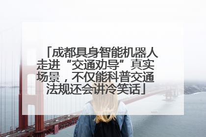 成都具身智能机器人走进“交通劝导”真实场景，不仅能科普交通法规还会讲冷笑话