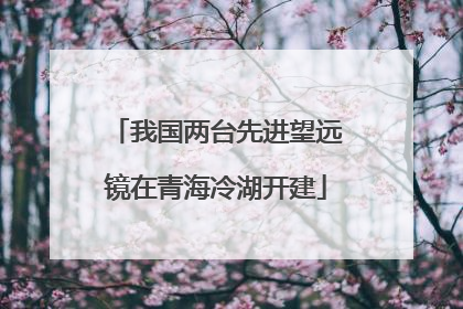 我国两台先进望远镜在青海冷湖开建