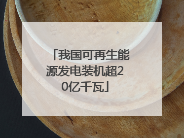 我国可再生能源发电装机超20亿千瓦