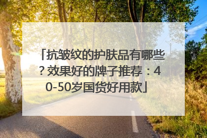 抗皱纹的护肤品有哪些？效果好的牌子推荐：40-50岁国货好用款