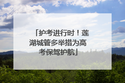 护考进行时！莲湖城管多举措为高考保驾护航