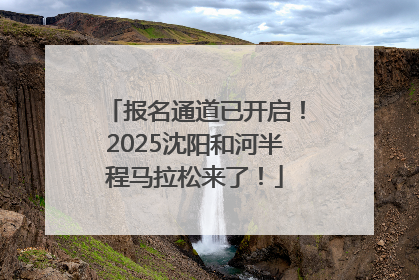 报名通道已开启！2025沈阳和河半程马拉松来了！