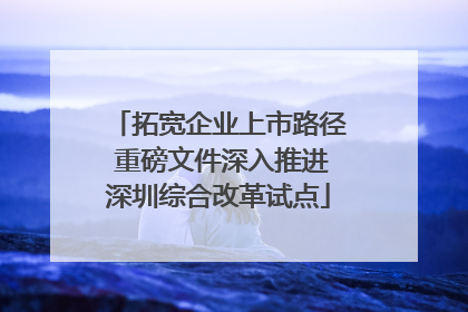 拓宽企业上市路径 重磅文件深入推进深圳综合改革试点