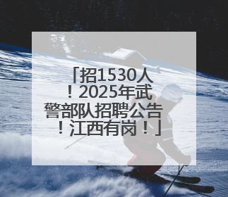招1530人！2025年武警部队招聘公告！江西有岗！