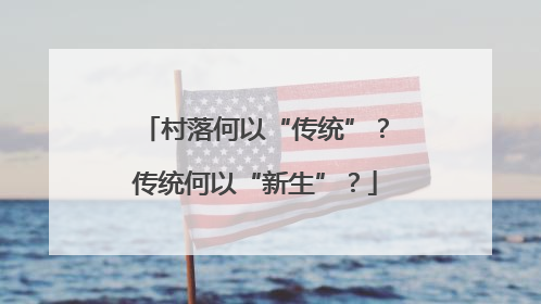 村落何以“传统”？传统何以“新生”？
