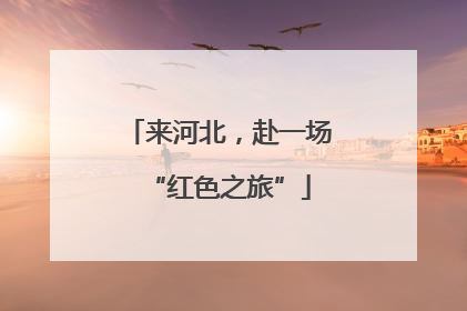 来河北，赴一场“红色之旅”