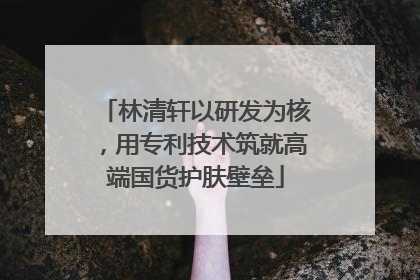 林清轩以研发为核，用专利技术筑就高端国货护肤壁垒