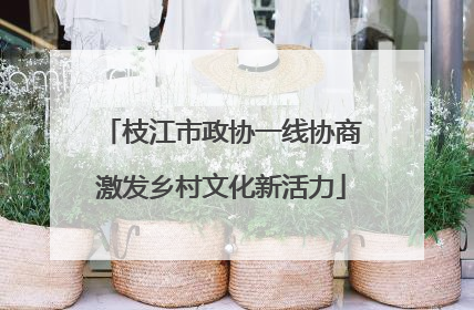 枝江市政协一线协商激发乡村文化新活力