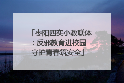 枣阳四实小教联体：反邪教育进校园 守护青春筑安全