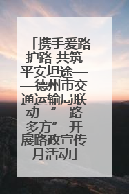 携手爱路护路 共筑平安坦途——德州市交通运输局联动 “一路多方” 开展路政宣传月活动
