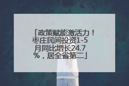 政策赋能激活力！枣庄民间投资1-5月同比增长24.7%，居全省第二