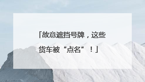 故意遮挡号牌，这些货车被“点名”！