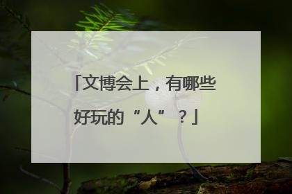 文博会上，有哪些好玩的“人”？