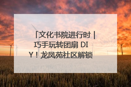 文化书院进行时｜巧手玩转团扇 DIY！龙凤苑社区解锁古风美学新姿势