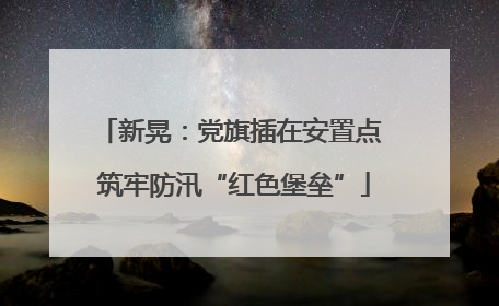 新晃：党旗插在安置点 筑牢防汛“红色堡垒”