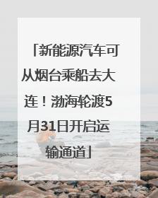 新能源汽车可从烟台乘船去大连！渤海轮渡5月31日开启运输通道