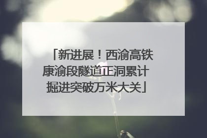 新进展！西渝高铁康渝段隧道正洞累计掘进突破万米大关