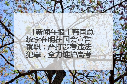 新闻午报丨韩国总统李在明在国会宣誓就职；严打涉考违法犯罪，全力维护高考安全公平考试环境