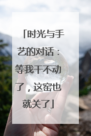 时光与手艺的对话：等我干不动了，这窑也就关了