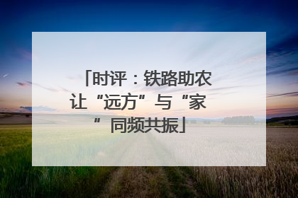 时评：铁路助农让“远方”与“家”同频共振
