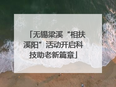 无锡梁溪“相扶溪阳”活动开启科技助老新篇章