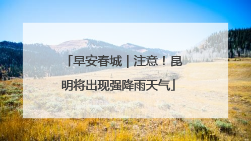 早安春城｜注意！昆明将出现强降雨天气