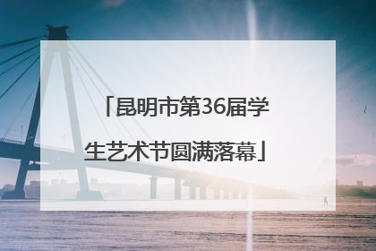 昆明市第36届学生艺术节圆满落幕