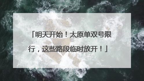 明天开始！太原单双号限行，这些路段临时放开！